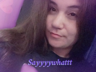 Sayyyywhattt